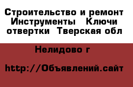 Строительство и ремонт Инструменты - Ключи,отвертки. Тверская обл.,Нелидово г.